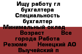 Ищу работу гл. бухгалтера › Специальность ­ бухгалтер › Минимальный оклад ­ 30 000 › Возраст ­ 41 - Все города Работа » Резюме   . Ненецкий АО,Выучейский п.